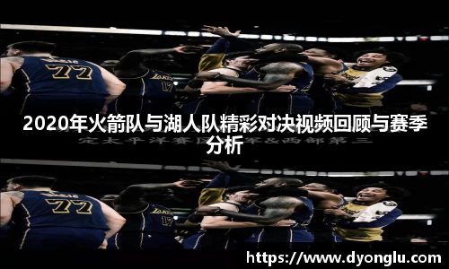 2020年火箭队与湖人队精彩对决视频回顾与赛季分析