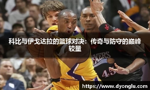 科比与伊戈达拉的篮球对决：传奇与防守的巅峰较量