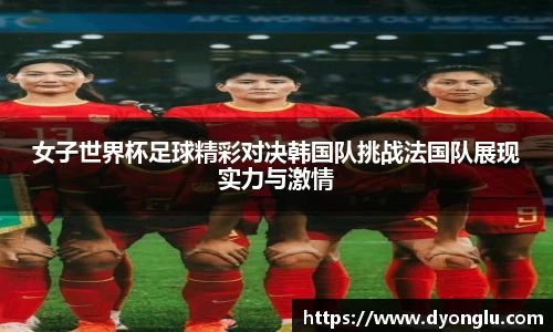 女子世界杯足球精彩对决韩国队挑战法国队展现实力与激情