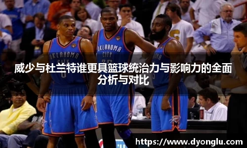 威少与杜兰特谁更具篮球统治力与影响力的全面分析与对比