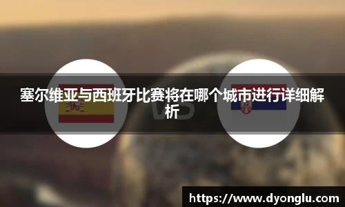 塞尔维亚与西班牙比赛将在哪个城市进行详细解析