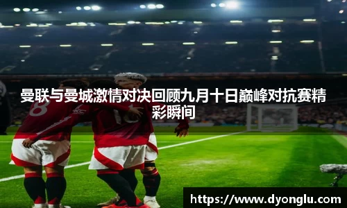曼联与曼城激情对决回顾九月十日巅峰对抗赛精彩瞬间