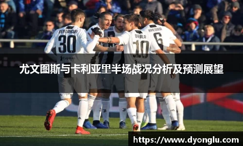 尤文图斯与卡利亚里半场战况分析及预测展望